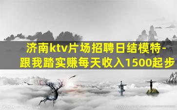 济南ktv片场招聘日结模特-跟我踏实赚每天收入1500起步