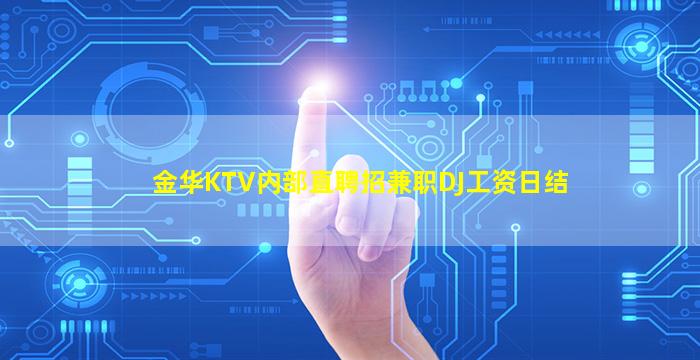 金华KTV内部直聘招兼职DJ工资日结